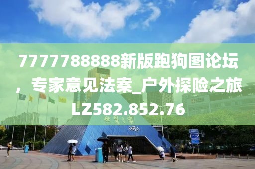 7777788888新版跑狗图论坛，专家意见法案_户外探险之旅LZ582.852.76