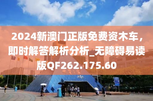 2024新澳门正版免费资木车，即时解答解析分析_无障碍易读版QF262.175.60