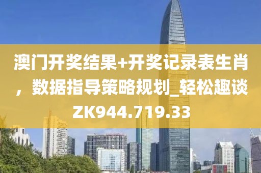 澳门开奖结果+开奖记录表生肖，数据指导策略规划_轻松趣谈ZK944.719.33