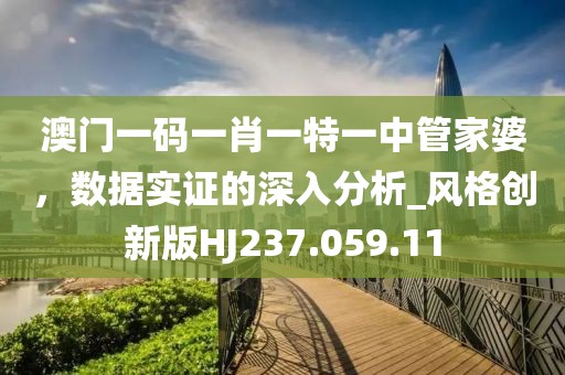 澳门一码一肖一特一中管家婆，数据实证的深入分析_风格创新版HJ237.059.11