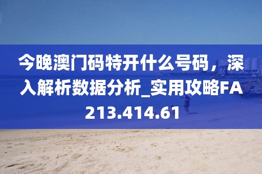 今晚澳门码特开什么号码，深入解析数据分析_实用攻略FA213.414.61