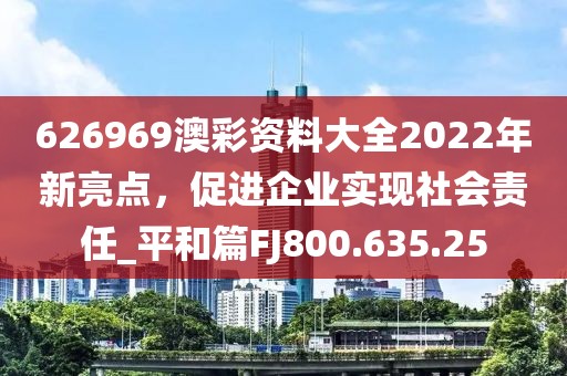 626969澳彩资料大全2022年新亮点，促进企业实现社会责任_平和篇FJ800.635.25