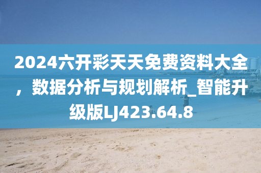 2024六开彩天天免费资料大全，数据分析与规划解析_智能升级版LJ423.64.8