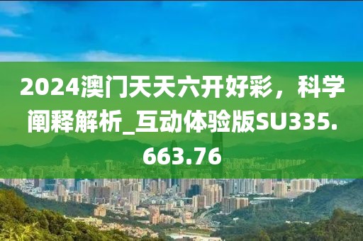 2024澳门天天六开好彩，科学阐释解析_互动体验版SU335.663.76