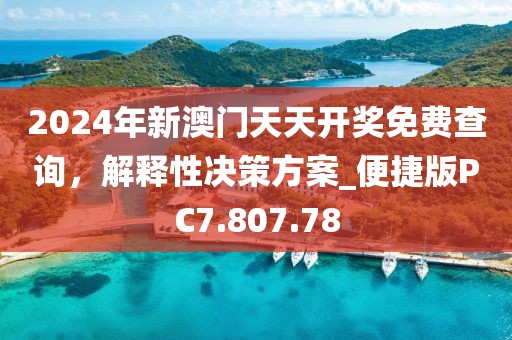 2024年新澳门天天开奖免费查询，解释性决策方案_便捷版PC7.807.78