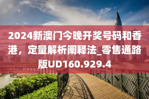 2024新澳门今晚开奖号码和香港，定量解析阐释法_零售通路版UD160.929.4