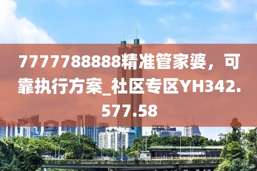 7777788888精准管家婆，可靠执行方案_社区专区YH342.577.58