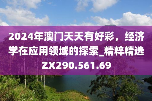 2024年澳门天天有好彩，经济学在应用领域的探索_精粹精选ZX290.561.69