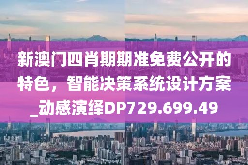 新澳门四肖期期准免费公开的特色，智能决策系统设计方案_动感演绎DP729.699.49