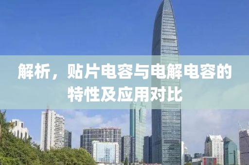 解析，贴片电容与电解电容的特性及应用对比