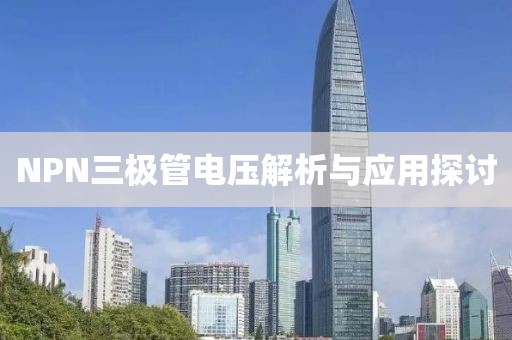 NPN三极管电压解析与应用探讨