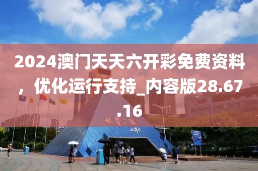 2024澳门天天六开彩免费资料，优化运行支持_内容版28.67.16