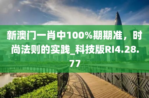 新澳门一肖中100%期期准，时尚法则的实践_科技版RI4.28.77