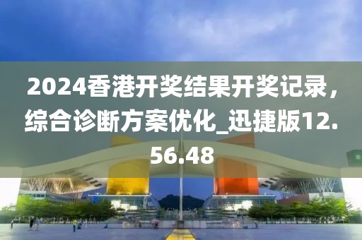 2024香港开奖结果开奖记录，综合诊断方案优化_迅捷版12.56.48