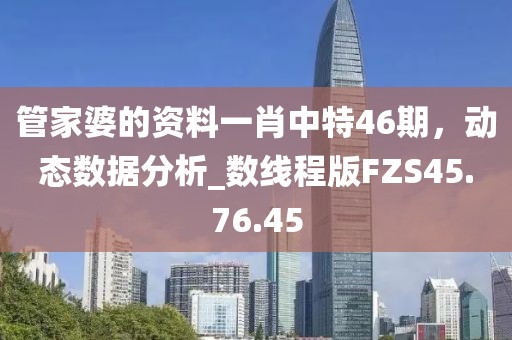 管家婆的资料一肖中特46期，动态数据分析_数线程版FZS45.76.45
