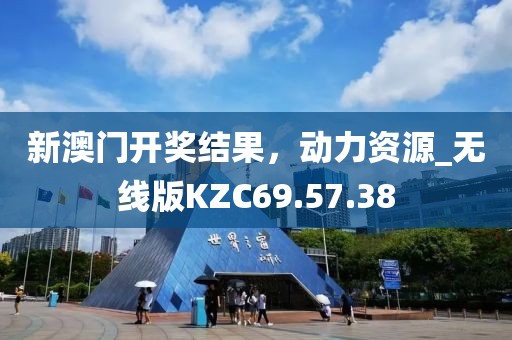 新澳门开奖结果，动力资源_无线版KZC69.57.38