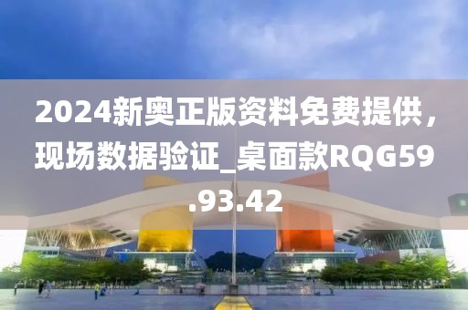 2024新奥正版资料免费提供，现场数据验证_桌面款RQG59.93.42