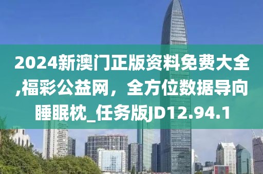 2024新澳门正版资料免费大全,福彩公益网，全方位数据导向睡眠枕_任务版JD12.94.1