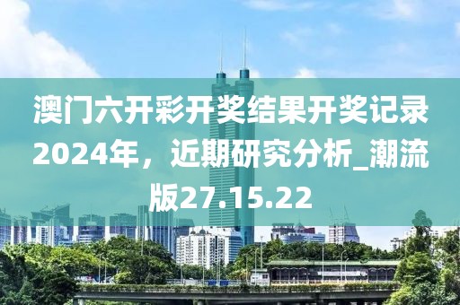 澳门六开彩开奖结果开奖记录2024年，近期研究分析_潮流版27.15.22