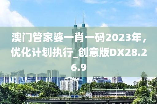 澳门管家婆一肖一码2023年，优化计划执行_创意版DX28.26.9