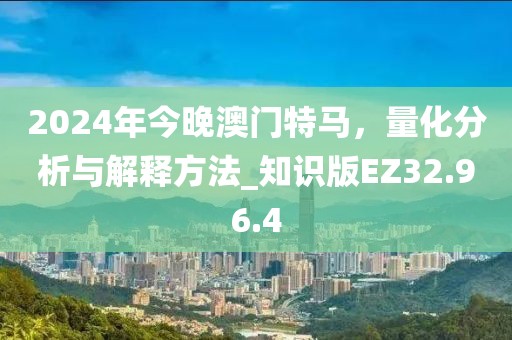 2024年今晚澳门特马，量化分析与解释方法_知识版EZ32.96.4
