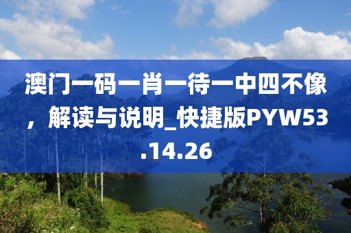 澳门一码一肖一待一中四不像，解读与说明_快捷版PYW53.14.26