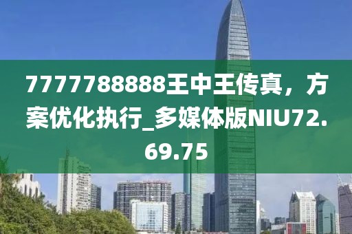 7777788888王中王传真，方案优化执行_多媒体版NIU72.69.75
