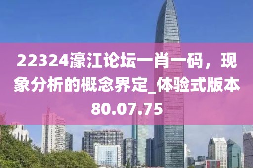 22324濠江论坛一肖一码，现象分析的概念界定_体验式版本80.07.75