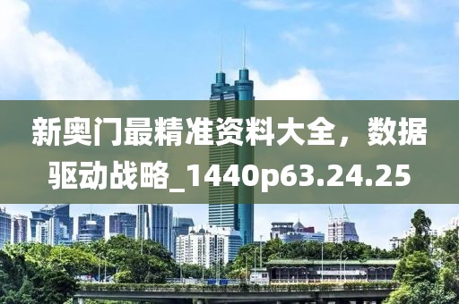 新奥门最精准资料大全，数据驱动战略_1440p63.24.25
