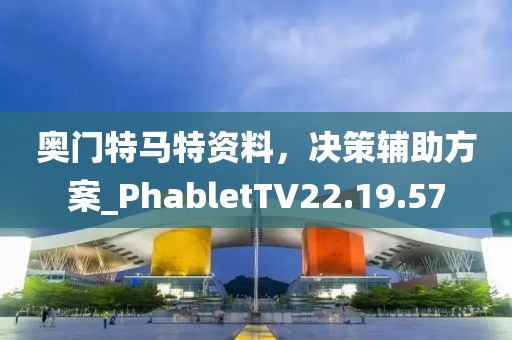 奥门特马特资料，决策辅助方案_PhabletTV22.19.57