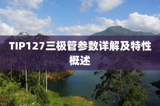 TIP127三极管参数详解及特性概述