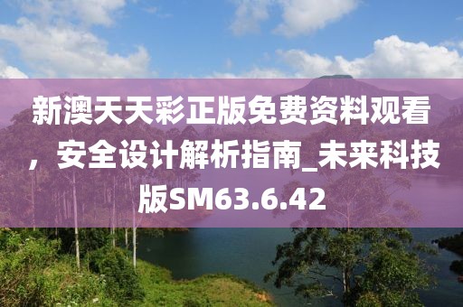 新澳天天彩正版免费资料观看，安全设计解析指南_未来科技版SM63.6.42