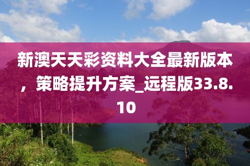 新澳天天彩资料大全最新版本，策略提升方案_远程版33.8.10