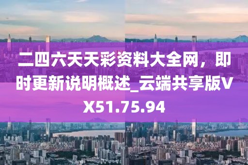二四六天天彩资料大全网，即时更新说明概述_云端共享版VX51.75.94