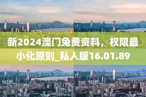 新2024澳门兔费资料，权限最小化原则_私人版16.01.89