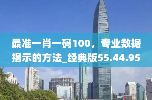 最准一肖一码100，专业数据揭示的方法_经典版55.44.95