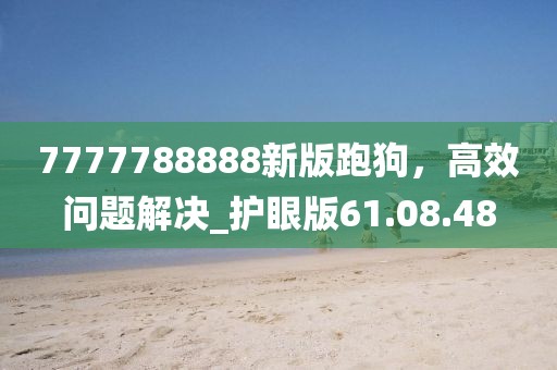 7777788888新版跑狗，高效问题解决_护眼版61.08.48