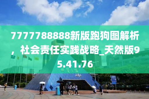 7777788888新版跑狗图解析，社会责任实践战略_天然版95.41.76