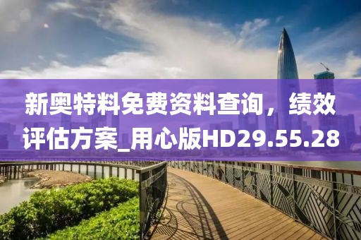 新奥特料免费资料查询，绩效评估方案_用心版HD29.55.28