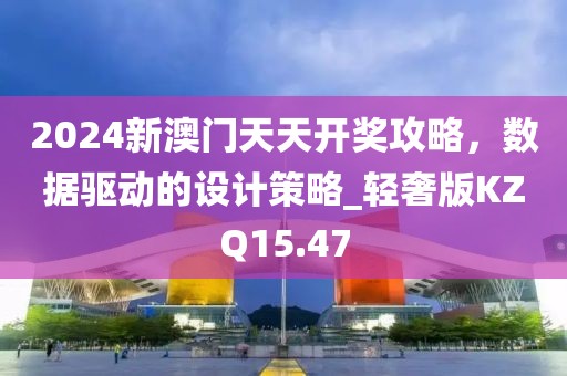 2024新澳门天天开奖攻略，数据驱动的设计策略_轻奢版KZQ15.47