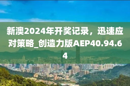 新澳2024年开奖记录，迅速应对策略_创造力版AEP40.94.64