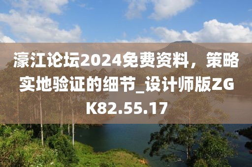濠江论坛2024免费资料，策略实地验证的细节_设计师版ZGK82.55.17