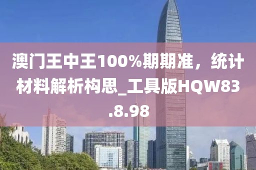 澳门王中王100%期期准，统计材料解析构思_工具版HQW83.8.98