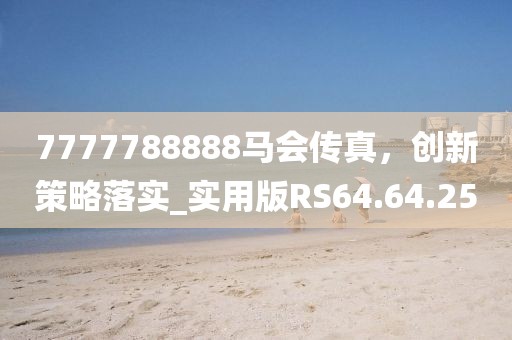 7777788888马会传真，创新策略落实_实用版RS64.64.25