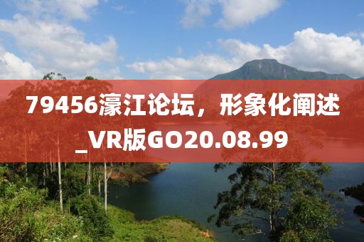 79456濠江论坛，形象化阐述_VR版GO20.08.99