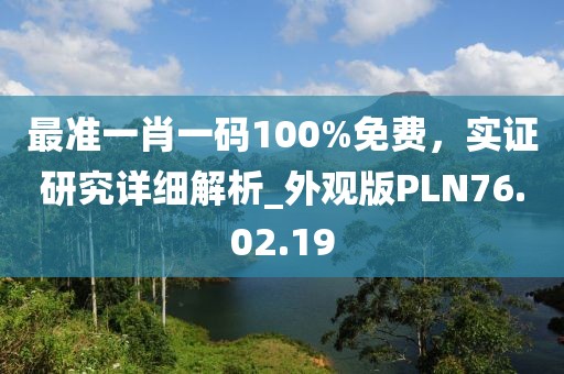 最准一肖一码100%免费，实证研究详细解析_外观版PLN76.02.19