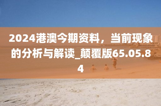 2024港澳今期资料，当前现象的分析与解读_颠覆版65.05.84