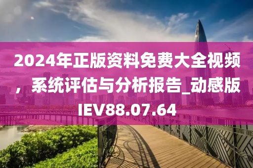 2024年正版资料免费大全视频，系统评估与分析报告_动感版IEV88.07.64
