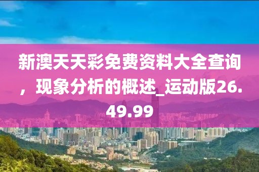新澳天天彩免费资料大全查询，现象分析的概述_运动版26.49.99