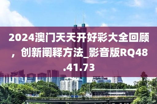 2024澳门天天开好彩大全回顾，创新阐释方法_影音版RQ48.41.73